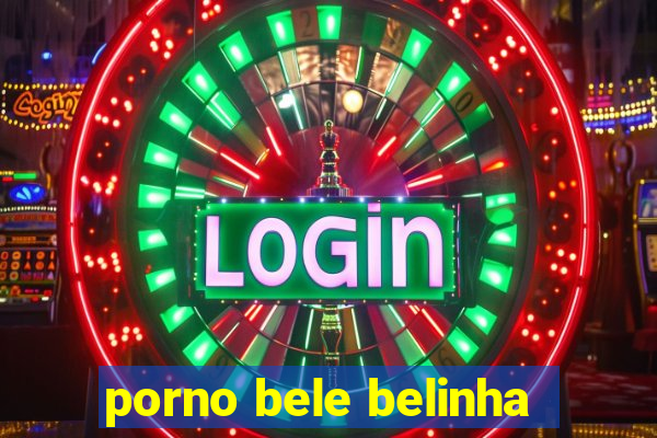 porno bele belinha